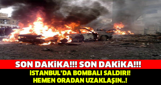 SON DAKİKA! İSTANBUL'DA BOMBALI SALDIRI..!