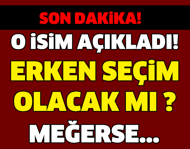 ERKEN SEÇİM OLACAK MI ? O İSİM AÇIKLADI! MEĞERSE...