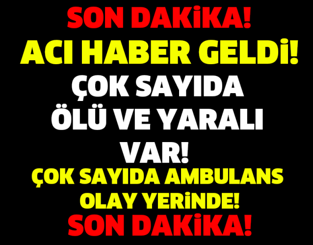 SON DAKİKA! ÇOK SAYIDA ÖLÜ VE YARALI VAR! AMBULANSLAR OLAY YERİNDE..!