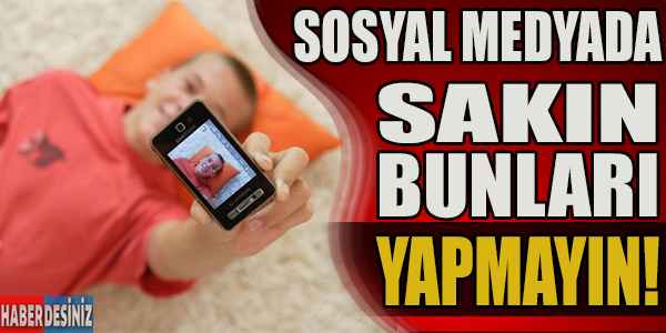 Sosyal medyada sakın bunları yapmayın!