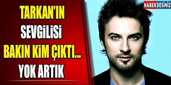 TARKAN'IN SEVGİLİSİ BAKIN KİM ÇIKTI?