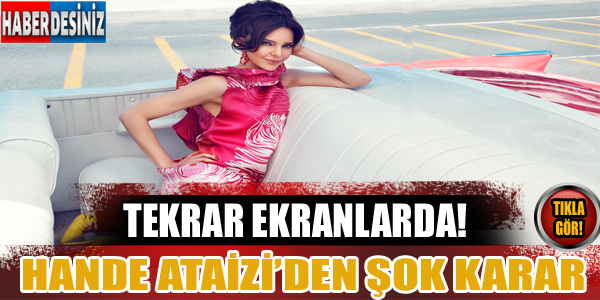 Hande Ataizi'den şok karar tekrar ekranlarda!!!