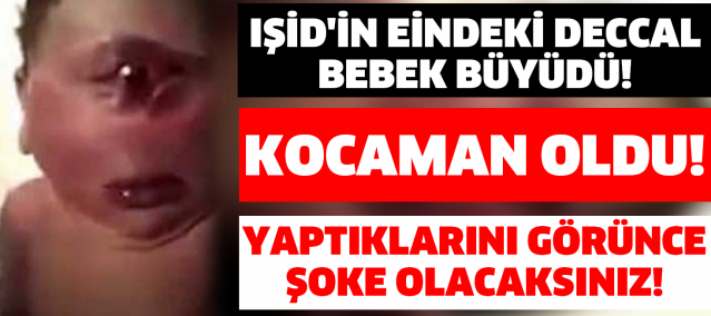 AMAN ALLAHIM! DÜNYANIN KONUŞTUĞU DECCAL BEBEK BÜYÜDÜ ŞİMDİ IŞİD'İN ELİNDE! YAPTIKLARINA BAKIN...