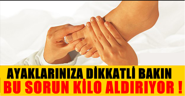 AYAKLARINIZA DİKKATLİ BAKIN BU SORUN KİLO ALDIRTIYOR!