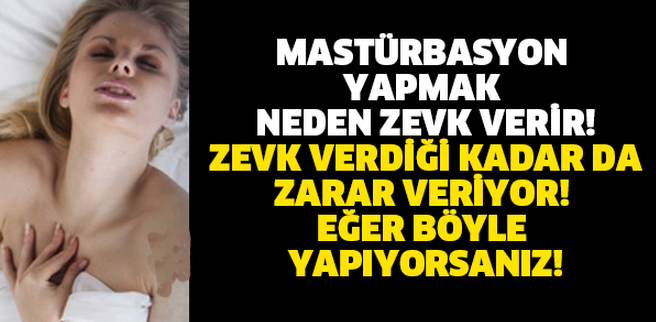 MASTÜRBASYON YAPMAK NEDEN ZEVK VERİR! ZEVK VERDİĞİ KADAR DA ZARAR VERİYOR! EĞER BÖYLE YAPIYORSANIZ!