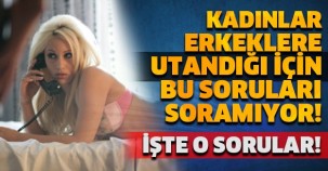 KADINLAR ERKEKLERE UTANDIĞI İÇİN BU SORULARI SORAMIYOR! İŞTE O SORULAR!