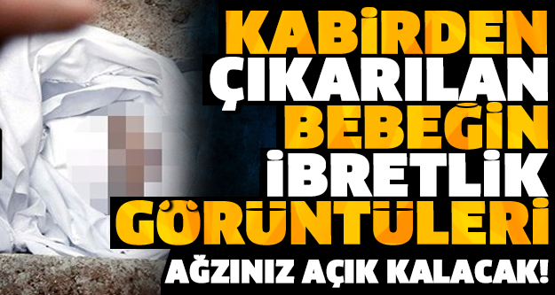 KABRİNDEN ÇIKARILAN BEBEK GÖRENLERİN AĞZINI AÇIK BIRAKTI! İŞTE İBRETLİK O GÖRÜNTÜLER…