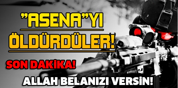 "ASENA"YI ÖLDÜRDÜLER! ALLAH BELANIZI VERSiN!