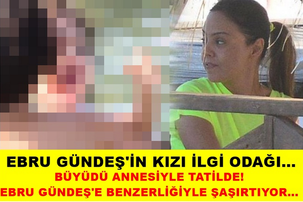 EBRU GÜNDEŞ'İN KIZI İLGİ ODAĞI... BÜYÜDÜ ANNESİYLE TATİLDE! EBRU GÜNDEŞ'E BENZERLİĞİ İLE ŞAŞIRTIYOR..!