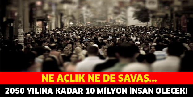 2050 YILINA KADAR 10 MİLYON İNSAN ÖLECEK..!