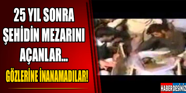 25 yıl sonra şehidin mezarını açanlar gözlerine inanamadı!