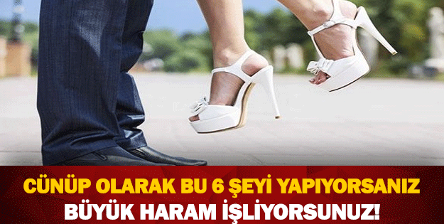 CÜNÜP OLARAK BU 6 ŞEYİ YAPIYORSANIZ BÜYÜK HARAM İŞLİYORSUNUZ!