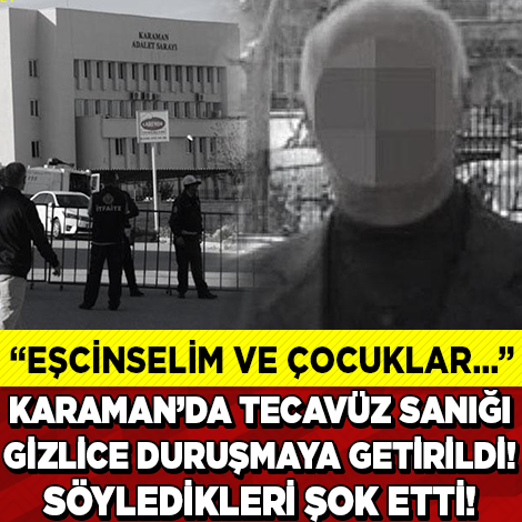 Karaman’daki Tecavüz Davası’nda Söyledikleri Şok Etti!