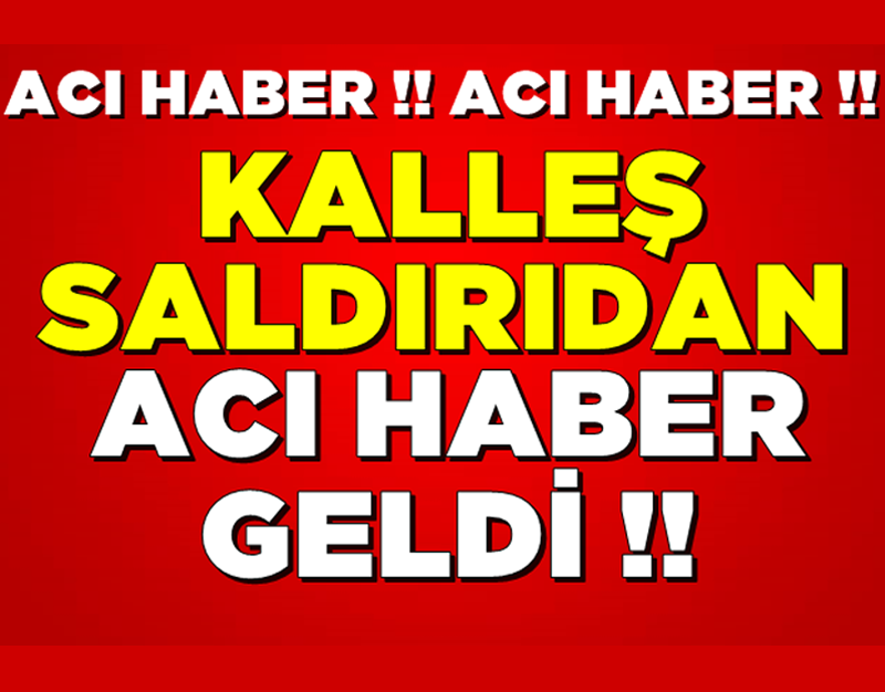 KALLEŞ SALDIRIDAN ACI HABER GELDİ!