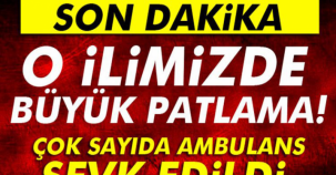 O İLİMİZDE BÜYÜK PATLAMA! ÇOK SAYIDA AMBULANS SEVK EDİLDİ..!