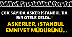 ÇOK SAYIDA ASKER İSTANBULDA! ASKERLER İSTANBUL EMNİYET MÜDÜRÜNÜ..!