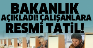 BAKANLIK AÇIKLADI ÇALIŞANLARA RESMİ TATİL!!