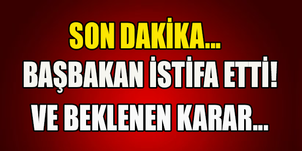 BAŞBAKAN İSTİFA ETTİ..