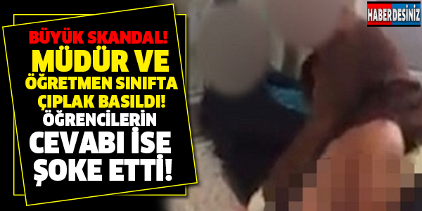 BÜYÜK SKANDAL! MÜDÜR VE ÖĞRETMEN SINIFTA ÇIPLAK BASILDI! ÖĞRENCİLERİN CEVABI İSE ŞOKE ETTİ!