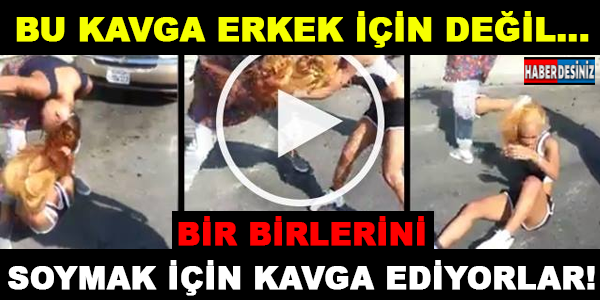 BU KAVGA ERKEK İÇİN DEĞİL... BİR BİRLERİNİ SOYMAK İÇİN KAVGA EDİYORLAR!