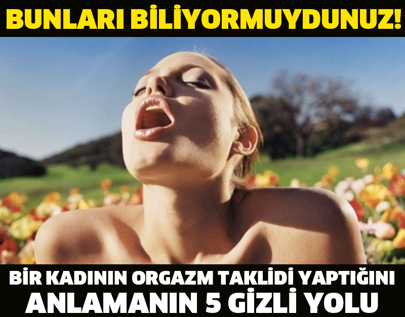 BİR KADININ ORGAZM TAKLİDİ YAPTIĞINI ANLAMANIN 5 GİZLİ YOLU !