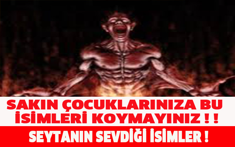 SAKIN ÇOCUKLARINIZA BU İSİMLERİ KOYMAYINIZ  ! ! !