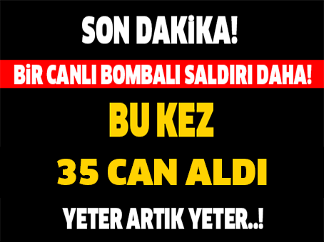 SON DAKİKA! BİR CANLI BOMBA SALDIRISI DAHA! BU KEZ 35 CAN ALDI YETER ARTIK YETER..!