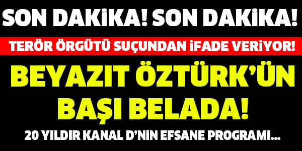 BEYAZIT ÖZTÜRK'ÜN BAŞI BELADA! TERÖR ÖRGÜTÜ SUÇUNDAN İFADE VERİYOR! SON DAKİKA!