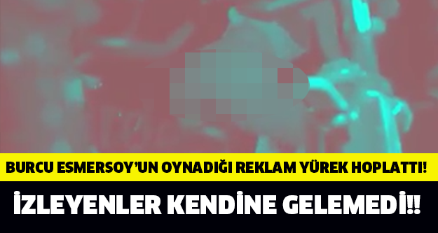 Burcu Esmersoy'un Oynadığı Reklam Yürek Hoplattı!