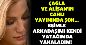 ÇAĞLA VE ALİŞAN'IN CANLI YAYININDA ŞOK... EŞİMLE ARKADAŞIMI KENDİ YATAĞIMDA YAKALADIM!