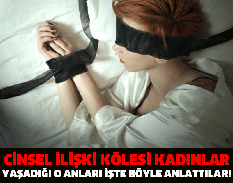 CİNSEL İLİŞKİ KÖLESİ KADINLAR YAŞADIĞI O ANLARI İŞTE BÖYLE ANLATTILAR!