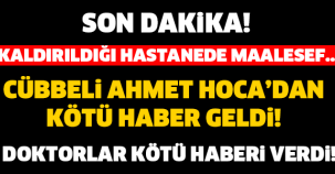 CÜBBELİ AHMET HOCA KALDIRILDIĞI HASTANEDE MAALESEF..