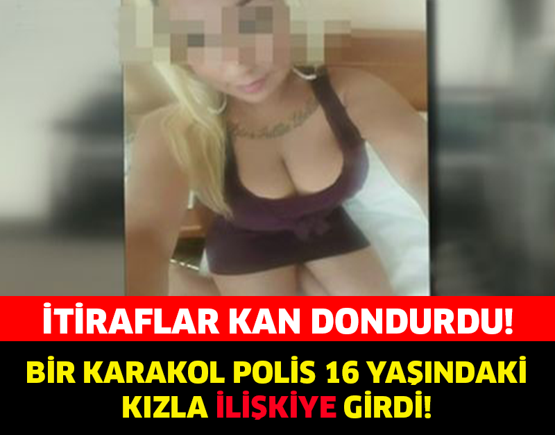 16 YAŞINDAKİ GENÇ KIZLA BİR KARAKOL POLİS İLİŞKİYE GİRDİ !!