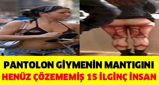 Pantolon Giymenin Mantıgını Çözemeyen 15 İlginç İnsan