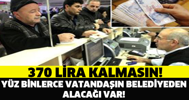 BELEDİYEDEN ALACAKLARINIZ ALIN!