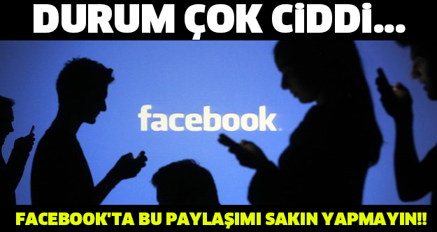 FACEBOOK’TA BU PAYLAŞIMI SAKIN YAPMAYIN!