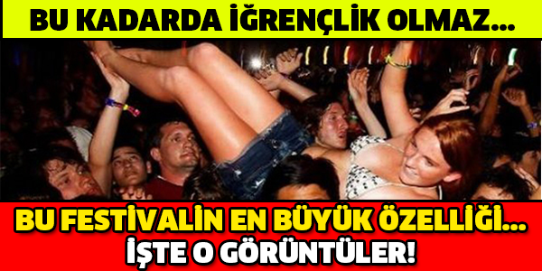 BU FESTİVALİN EN BÜYÜK ÖZELLİĞİ... BU KADARDA İĞRENÇLİK OLMAZ...