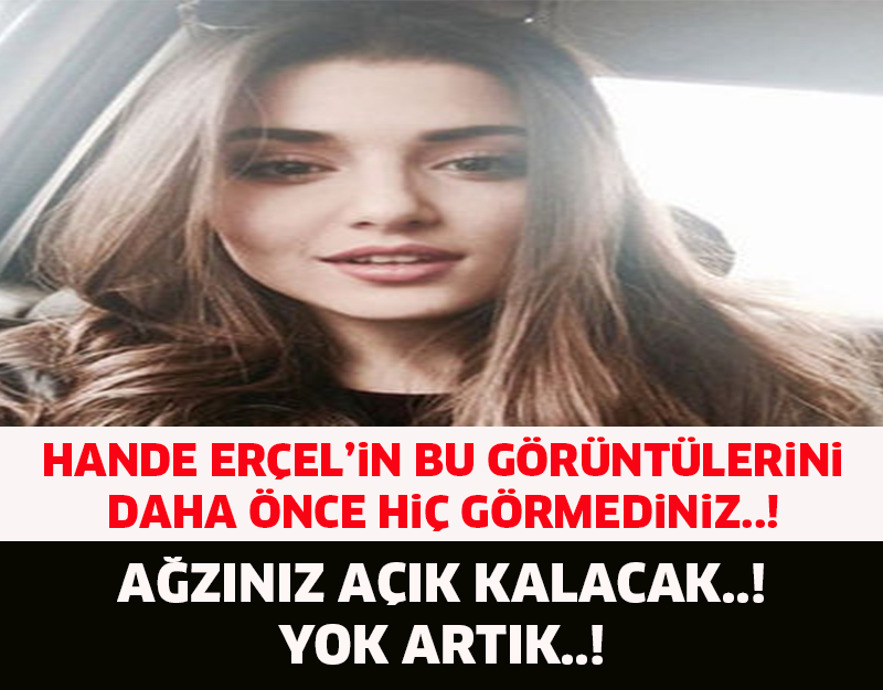 HANDE ERÇEL'İN BU GÖRÜNTÜLERİNİ DAHA ÖNCE HİÇ GÖRMEDİNİZ..! YOK ARTIK..!