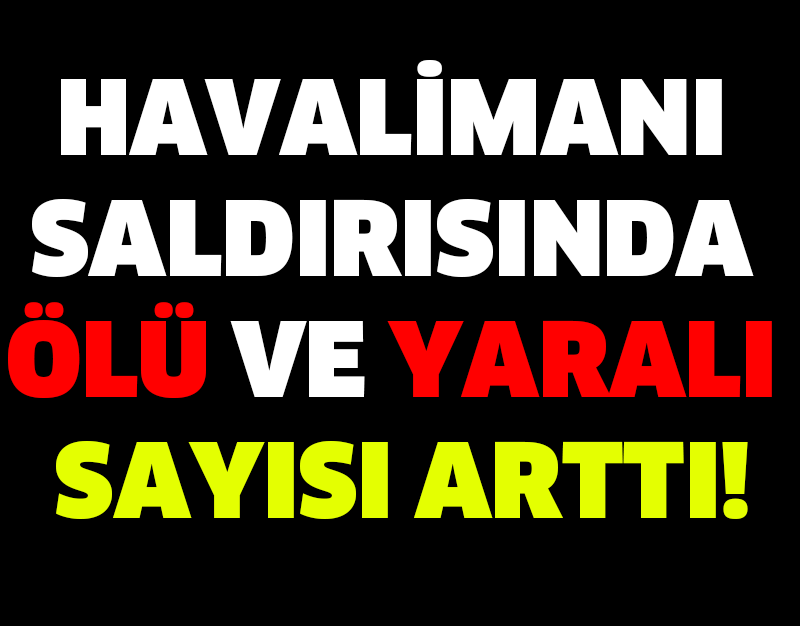 HAVALİMANI SALDIRISINDA ÖLÜ VE YARALI SAYISI ARTTI!