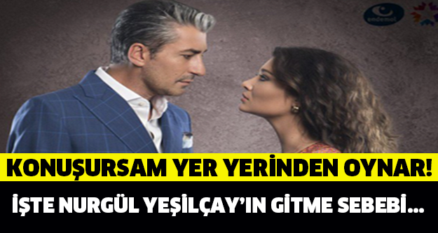 KONUŞURSAM YER YERİNDEN OYNAR! İŞTE NURGÜL YEŞİLÇAY'IN GİTME SEBEBİ...