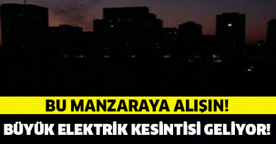 BÜYÜK ELEKTRİK KESİNTİSİ GELİYOR!