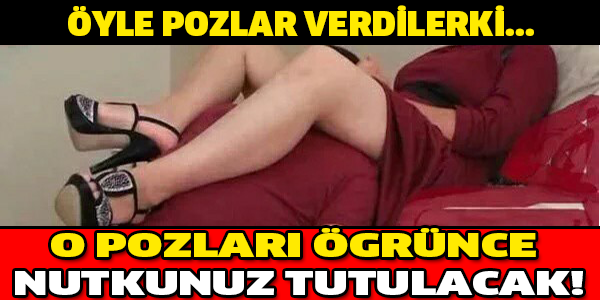 ÖYLE POZLAR VERDİLERKİ... GÖRÜNCE NUTKUUZ TUTULACAK!