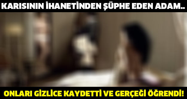 KARISININ İHANETİNDEN ŞÜPHELENDİ VE ONLARI GİZLİCE KAYDETTİ! ÖYLE BİR ŞEY ÖĞRENDİ Kİ...