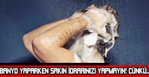 BANYO YAPARKEN SAKIN İDRARINIZI YAPMAYIN! ÇÜNKÜ...