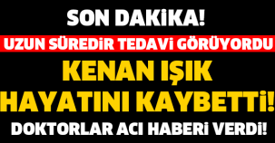 KENAN IŞIK HAYATINI KAYBETTi! SON  DAKİKA...