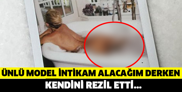 ÜNLÜ MODEL İNTİKAM ALACAĞIM DERKEN KENDİNİ REZİL ETTİ..