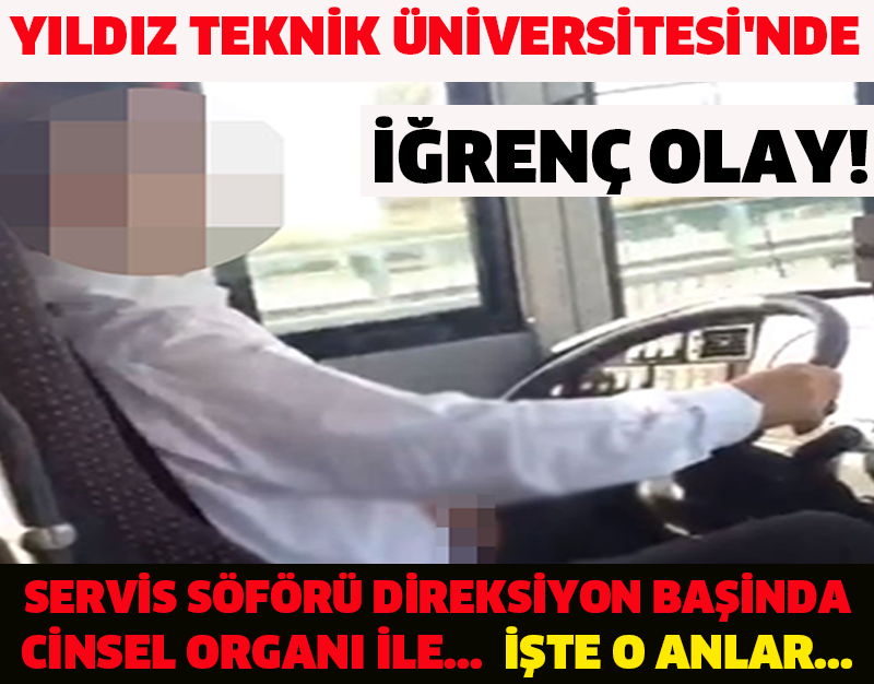 YILDIZ TEKNİK ÜNİVERSİTESİ'NDE  İĞRENÇ OLAY! SERVİS SÖFÖRÜ DİREKSİYON BAŞINDA CİNSEL ORGANI İLE...  İŞTE O ANLAR...