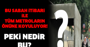 BU SABAH İTİBARİ İLE TÜM METROLARIN ÖNÜNE KOYULUYOR! PEKİ NEDİR BU ? İŞTE CEVABI...