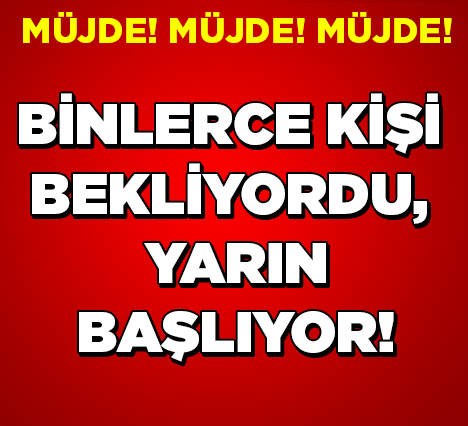 MÜJDE! MÜJDE! MÜJDE! BİNLERCE KİŞİ BEKLİYORDU! YARIN BAŞLIYOR!