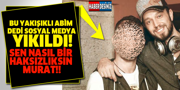 BU YAKIŞIKLI ABİM DEDİ SOSYAL MEDYA YIKILDI! SEN NASIL BİR HAKSIZLIKSIN MURAT!!